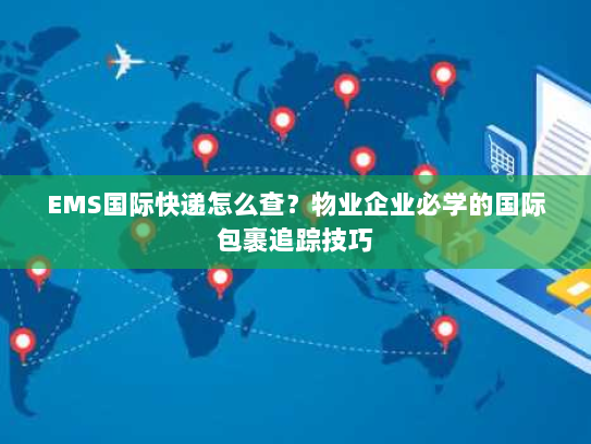 EMS国际快递怎么查?物业企业必学的国际包裹追踪技巧 EMS国际快递怎么查?物业企业必学的国际包裹追踪技巧