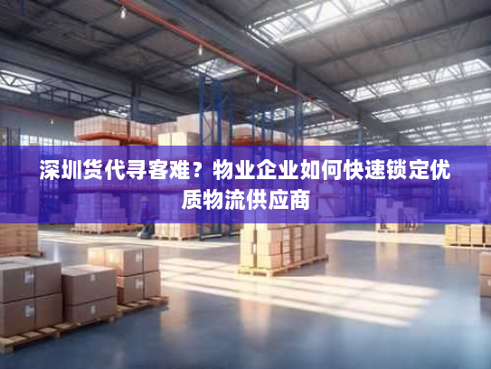 深圳货代寻客难?物业企业如何快速锁定优质物流供应商 深圳货代寻客难?物业企业如何快速锁定优质物流供应商