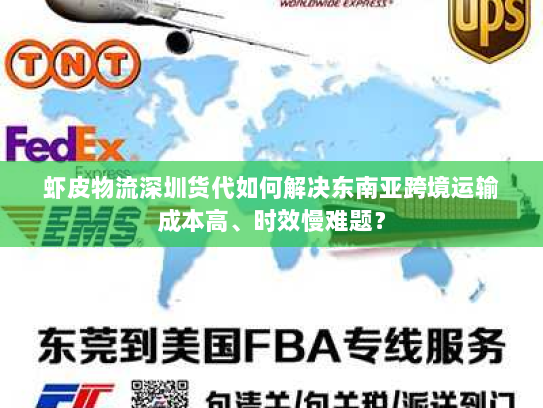 虾皮物流深圳货代如何解决东南亚跨境运输成本高、时效慢难题？