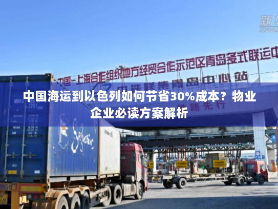 中国海运到以色列如何节省30%成本?物业企业必读方案解析 中国海运到以色列如何节省30%成本?物业企业必读方案解析