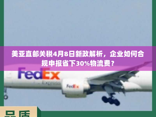 美亚直邮关税4月8日新政解析,企业如何合规申报省下30%物流费? 美亚直邮关税4月8日新政解析,企业如何合规申报省下30%物流费?