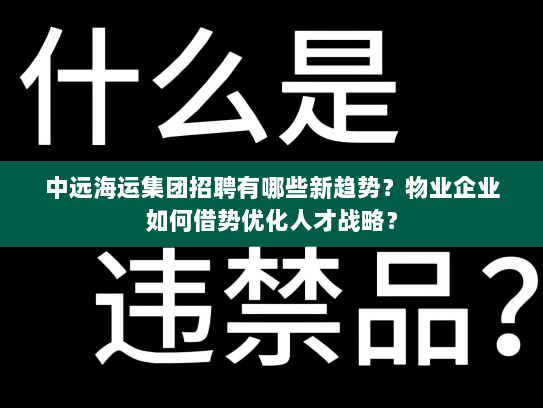 中远海运集团招聘有哪些新趋势？物业企业如何借势优化人才战略？