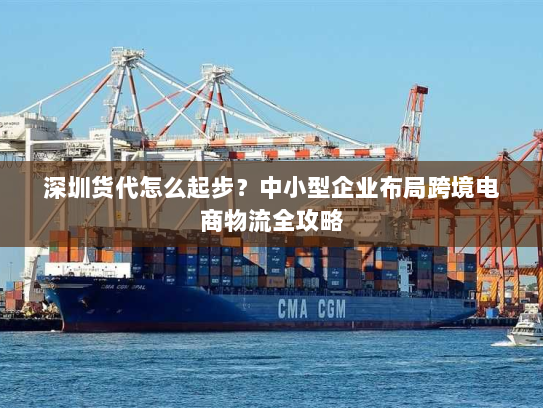 深圳货代怎么起步？中小型企业布局跨境电商物流全攻略