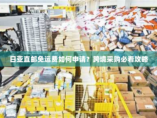 日亚直邮免运费如何申请？跨境采购必看攻略