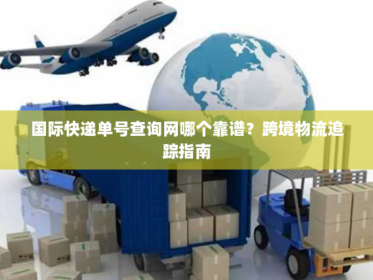 国际快递单号查询网哪个靠谱？跨境物流追踪指南