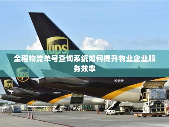 全程物流单号查询系统如何提升物业企业服务效率