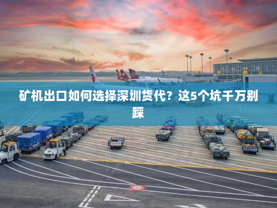 矿机出口如何选择深圳货代？这5个坑千万别踩