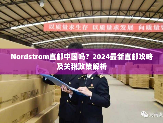 Nordstrom直邮中国吗?2024最新直邮攻略及关税政策解析 Nordstrom直邮中国吗?2024最新直邮攻略及关税政策解析