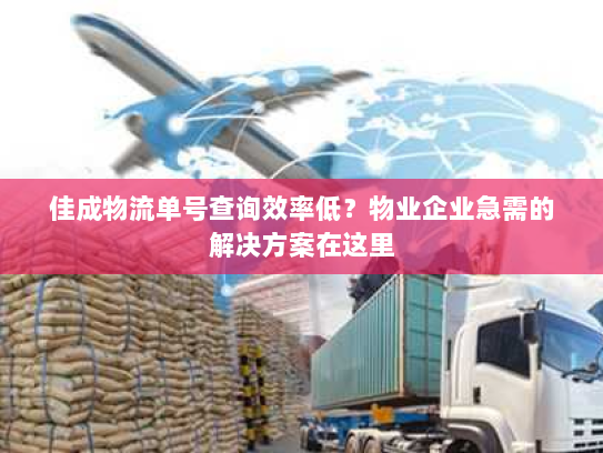 佳成物流单号查询效率低？物业企业急需的解决方案在这里
