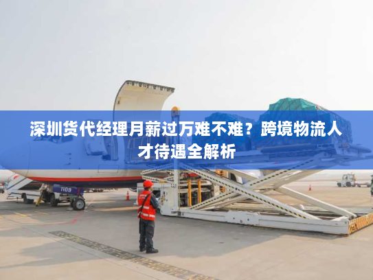 深圳货代经理月薪过万难不难？跨境物流人才待遇全解析