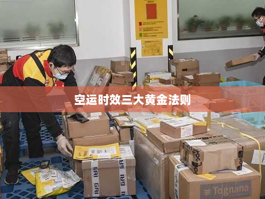 空运时效三大黄金法则 空运时效三大黄金法则