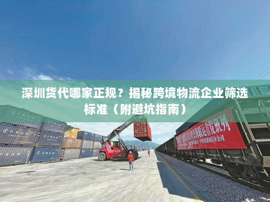 深圳货代哪家正规?揭秘跨境物流企业筛选标准(附避坑指南) 深圳货代哪家正规?揭秘跨境物流企业筛选标准(附避坑指南)