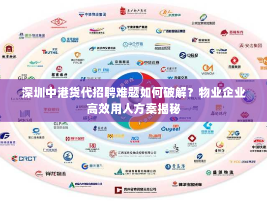 深圳中港货代招聘难题如何破解?物业企业高效用人方案揭秘 深圳中港货代招聘难题如何破解?物业企业高效用人方案揭秘