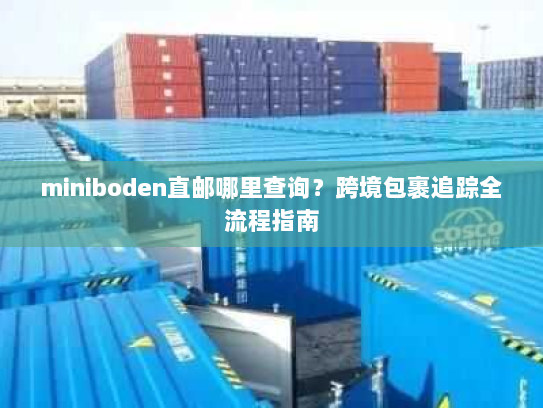 miniboden直邮哪里查询？跨境包裹追踪全流程指南