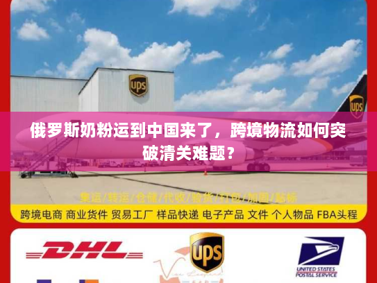 俄罗斯奶粉运到中国来了,跨境物流如何突破清关难题? 俄罗斯奶粉运到中国来了,跨境物流如何突破清关难题?