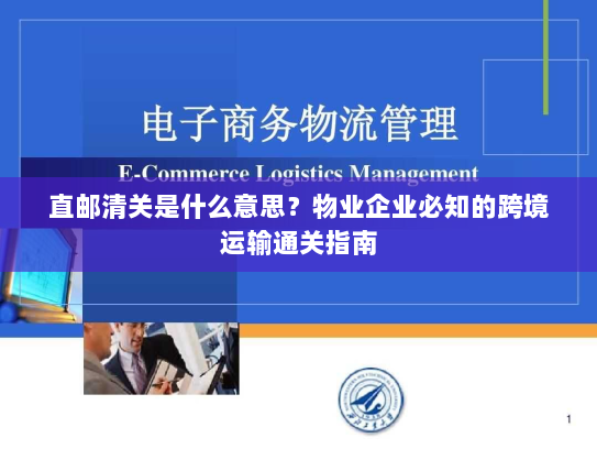 直邮清关是什么意思？物业企业必知的跨境运输通关指南