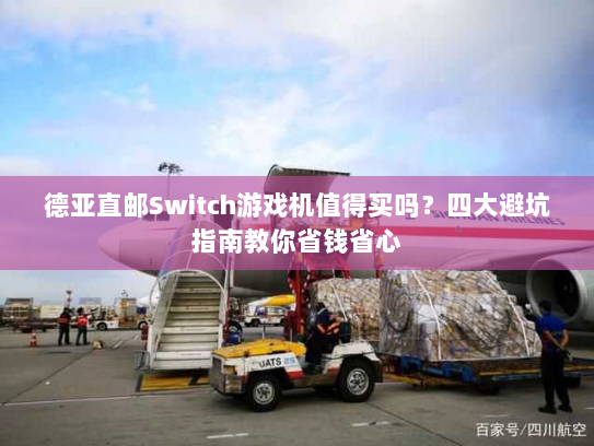 德亚直邮Switch游戏机值得买吗？四大避坑指南教你省钱省心