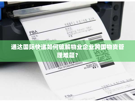 通达国际快递如何破解物业企业跨国物资管理难题？
