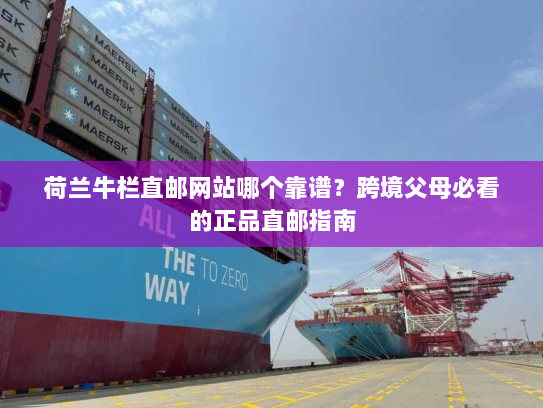 荷兰牛栏直邮网站哪个靠谱？跨境父母必看的正品直邮指南