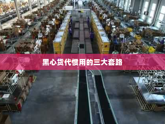 黑心货代惯用的三大套路