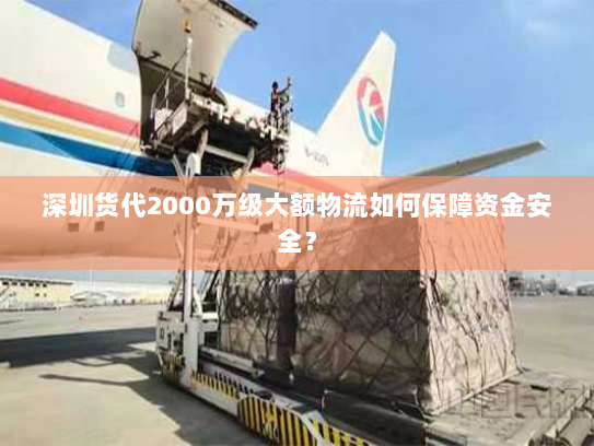 深圳货代2000万级大额物流如何保障资金安全？