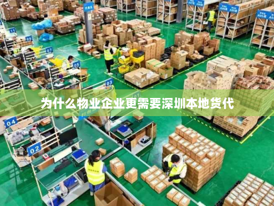 为什么物业企业更需要深圳本地货代