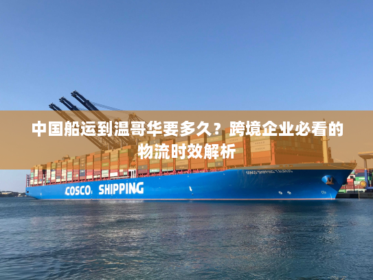 中国船运到温哥华要多久?跨境企业必看的物流时效解析 中国船运到温哥华要多久?跨境企业必看的物流时效解析