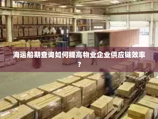 海运船期查询如何提高物业企业供应链效率? 海运船期查询如何提高物业企业供应链效率?