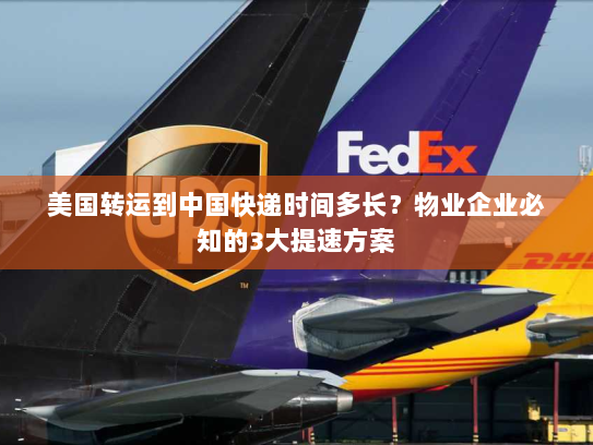 美国转运到中国快递时间多长？物业企业必知的3大提速方案
