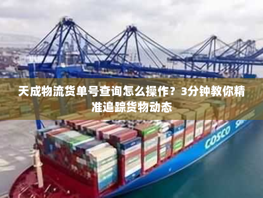 天成物流货单号查询怎么操作?3分钟教你精准追踪货物动态 天成物流货单号查询怎么操作?3分钟教你精准追踪货物动态