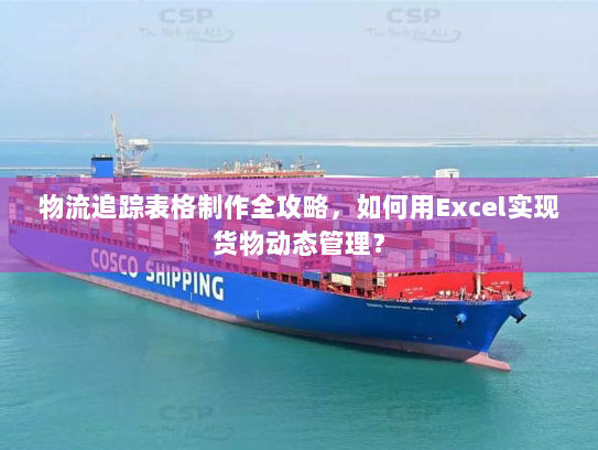 物流追踪表格制作全攻略，如何用Excel实现货物动态管理？