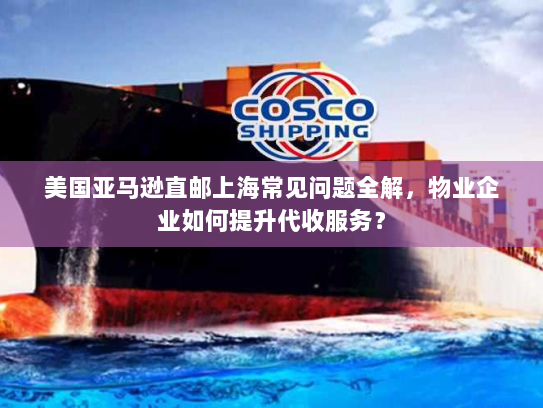 美国亚马逊直邮上海常见问题全解，物业企业如何提升代收服务？