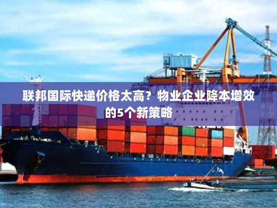 联邦国际快递价格太高？物业企业降本增效的5个新策略