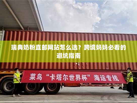 瑞典奶粉直邮网站怎么选？跨境妈妈必看的避坑指南