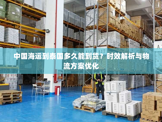 中国海运到泰国多久能到货?时效解析与物流方案优化 中国海运到泰国多久能到货?时效解析与物流方案优化