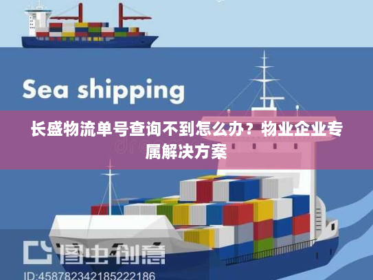 长盛物流单号查询不到怎么办?物业企业专属解决方案 长盛物流单号查询不到怎么办?物业企业专属解决方案