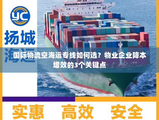 国际物流空海运专线如何选？物业企业降本增效的3个关键点