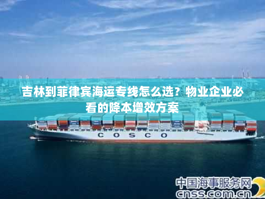 吉林到菲律宾海运专线怎么选？物业企业必看的降本增效方案