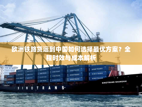 欧洲铁路货运到中国如何选择最优方案？全程时效与成本解析