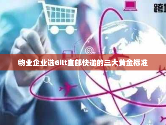物业企业选Gilt直邮快递的三大黄金标准