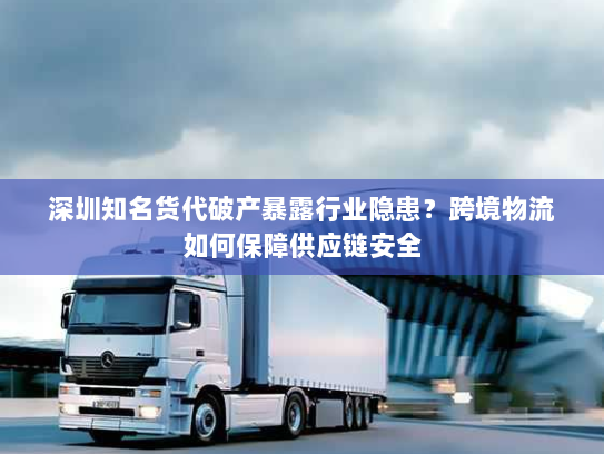深圳知名货代破产暴露行业隐患？跨境物流如何保障供应链安全