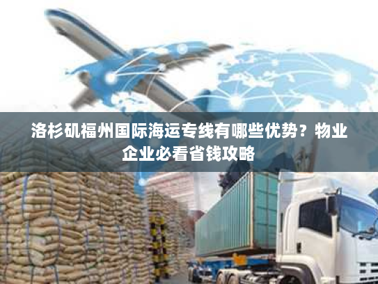 洛杉矶福州国际海运专线有哪些优势？物业企业必看省钱攻略