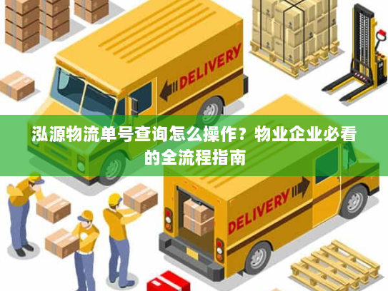 泓源物流单号查询怎么操作？物业企业必看的全流程指南