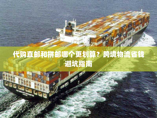 代购直邮和拼邮哪个更划算？跨境物流省钱避坑指南