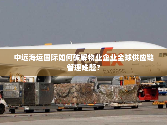 中远海运国际如何破解物业企业全球供应链管理难题？