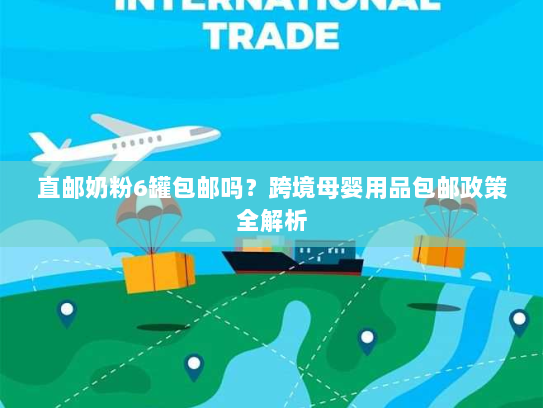 直邮奶粉6罐包邮吗?跨境母婴用品包邮政策全解析 直邮奶粉6罐包邮吗?跨境母婴用品包邮政策全解析