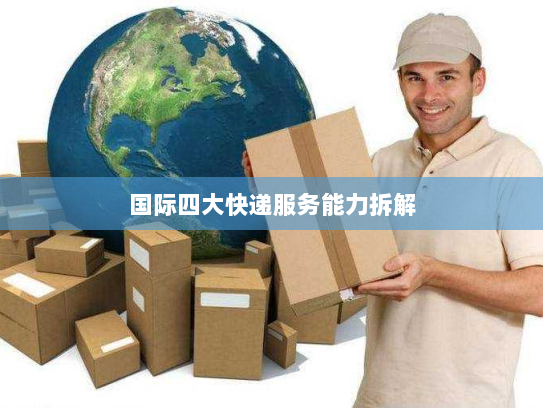 国际四大快递服务能力拆解