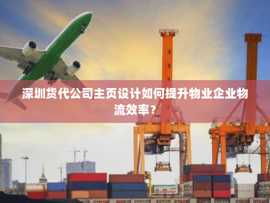 深圳货代公司主页设计如何提升物业企业物流效率？