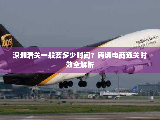 深圳清关一般要多少时间？跨境电商通关时效全解析