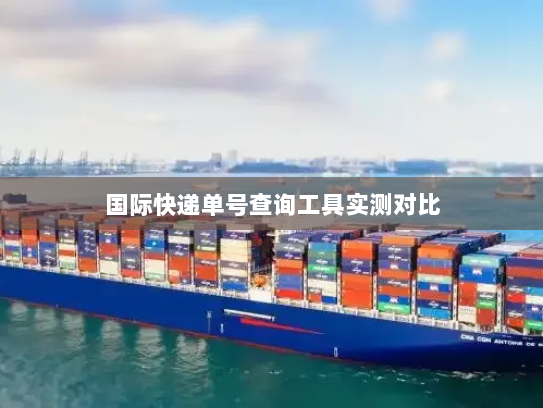 国际快递单号查询工具实测对比 国际快递单号查询工具实测对比